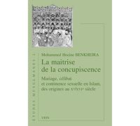 La Maitrise De La Concupiscence: Mariage, Celibat Et Continence Sexuelle En Islam, Des Origines Au Xe /Xvie Siecle: Mariage, célibat et continence sexuelle en Islam, des origines au Xe/XVIe siècle