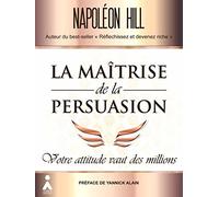 La Maîtrise de la persuasion: Votre attitude vaut des millions
