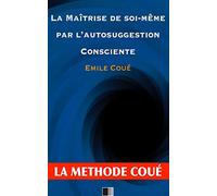 La maîtrise de soi-même par l'autosuggestion consciente : La méthode Coué