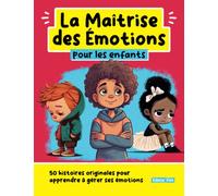 La Maîtrise des Emotions pour les enfants: 50 histoires originales pour apprendre à gérer ses émotions