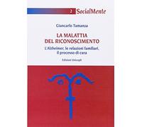 La malattia del riconoscimento. L'Alzheimer, le relazioni familiari, il processo di cura