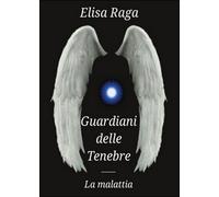 La malattia. Guardiani delle tenebre di Elisa Raga, 2016, Youcanprint