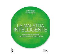 La malattia intelligente. Ripensare le malattie dal punto di vista del corpo