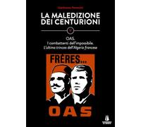La maledizione dei centurioni. OAS. I combattenti dell’impossibile. L’ultima trincea dell’Algeria francese (Vol. 5)