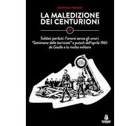La maledizione dei centurioni. Soldati perduti: l'onore senza gli onori. Settimana delle barricate e putsch dell'aprile 1961: de Gaulle e la rivolta militare (Vol. 4)