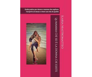 La mamma che sei è la donna che esiste: Guida pratica per donne e mamme che vogliono riscoprire sè stesse e vivere una vita di qualità