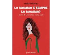 La mamma è sempre la mamma? Storia di un'infanzia manipolata