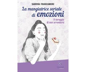 La mangiatrice seriale di emozioni. Il coraggio di non arrendersi