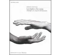 La mano che cura. Dialoghi con i maestri del benessere. Ediz. illustrata