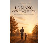 LA MANO CON CINQUE DITA: La storia vera di un padre tra amore, perdita e rinascita