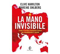 La mano invisibile. Come il Partito Comunista Cinese sta rimodellando il mondo