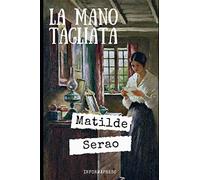 La mano tagliata: Tomanzo d'amore di Matilde Serao ricco di intrighi, misteri e suspence + Piccola biografia e analisi