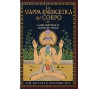 La Mappa Energetica Del Corpo - Guida Definitiva Al Sistema Dei Chakra: Manuale di sovranità energetica e integrazione quotidiana con meditazioni specifiche per ogni Chakra