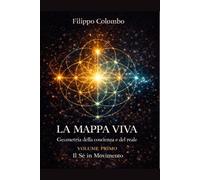 LA MAPPA VIVA Geometria della coscienza e del reale: VOLUME PRIMO Il Sé in Movimento