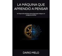 LA MÁQUINA QUE APRENDIÓ A PENSAR: Un Viaje de Dos Mil Años de los Engranajes Antiguos a la Inteligencia Artificial