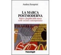 La marca postmoderna. Potere e fragilità della marca nelle società contemporanee