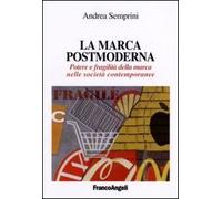 La marca postmoderna. Potere e fragilità della marca nelle società contemporanee