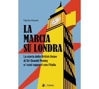 La marcia su Londra. La storia della British Union di Sir Osvald Mosley e i suoi