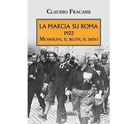 La Marcia su Roma: 1922. Mussolini, il bluff, il mito