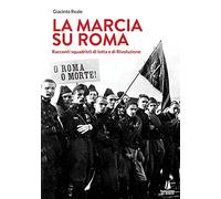 La marcia su Roma. Racconti squadristi di lotta e di Rivoluzione
