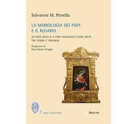 La mariologia dei papi e il rosario. Da papa Sisto IV a papa Francesco (1478-2017). Tra storia e teologia