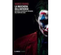 La maschera dell'antieroe. Mitologia e filosofia del supereroe dalla dark age a oggi