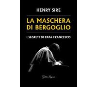 La maschera di Bergoglio. I segreti di papa Francesco