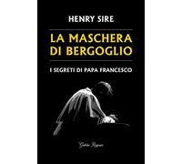 La maschera di Bergoglio. I segreti di papa Francesco