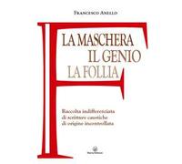 La maschera, il genio, la follia. Raccolta indifferenziata di scritture caustiche di origine incontrollata