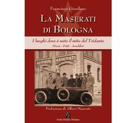 La Maserati di Bologna. I luoghi dove è nato il mito del Tridente. Storie,...