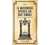 La massoneria spiegata dai suoi simboli. Quaderni di simbologia muratoria