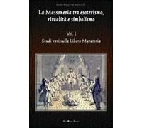 La massoneria tra esoterismo, ritualità e simbolismo. Vol. 1: Studi vari sulla Libera Muratoria.