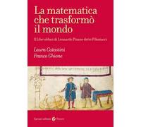 La matematica che trasformò il mondo. Il Liber abbaci di Leonardo Pisano detto Fibonacci