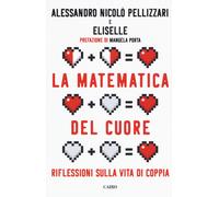 La matematica del cuore. Riflessioni sulla vita di coppia - Pellizzari Ale...
