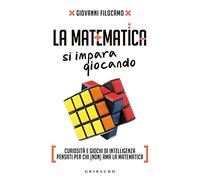 La matematica si impara giocando. Curiosità e giochi di intelligenza pensati per chi (non) ama la matematica