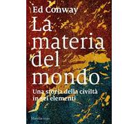 La materia del mondo. Una storia della civiltà in sei elementi