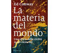 La materia del mondo. Una storia della civiltà in sei elementi - Conway Ed