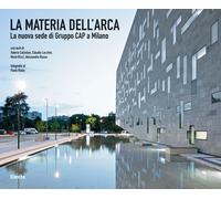 La materia dell'Arca. La nuova sede di Gruppo Cap a Milano. Ediz. illustra...