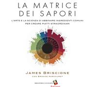 La matrice dei sapori. L'arte e la scienza di abbinare ingredienti comuni ...