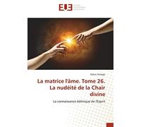 La matrice l'âme. Tome 26. La nudéité de la Chair divine: La connaissance édénique de l'Esprit