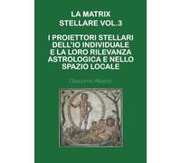 La Matrix Stellare vol.3 I Proiettori Stellari dell’Io Individuale e la loro Rilevanza Astrologica e nello Spazio Locale