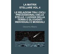 La matrix stellare vol.4 - Le relazioni tra i cicli precessionali delle stelle, i luoghi della terra e gli eventi individuali e mondiali