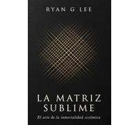 LA MATRIZ SUBLIME: El arte de la inmortalidad sistémica: 3