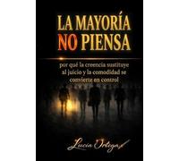 LA MAYORÍA NO PIENSA: por qué la creencia sustituye al juicio y la comodidad se convierte en control