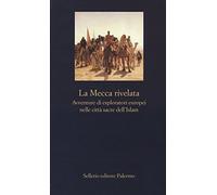 La Mecca rivelata. Avventure di esploratori europei nelle citta sacre dell'Islam