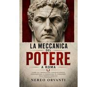 La meccanica del potere a Roma: Come gli imperatori conquistavano, difendevano e perdevano il comando nell’Impero romano