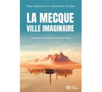 La Mecque, ville imaginaire: Comment les califes ont inventé l'islam
