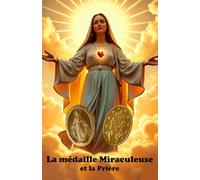 La médaille Miraculeuse et la Prière: La foi, les prières et les grâces de la Médaille Miraculeuse