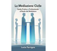 La Mediazione Civile: Guida Pratica e Professionale al Ruolo del Mediatore