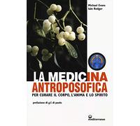 La medicina antroposofica. Per curare il corpo, l'anima e lo spirito - Eva...